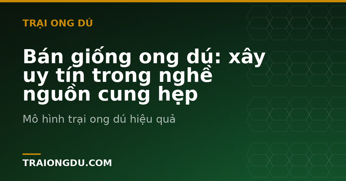 Bán giống ong dú: xây uy tín trong nghề nguồn cung hẹp