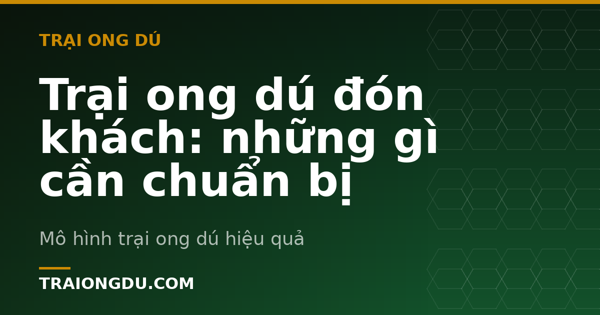 Trại ong dú đón khách: những gì cần chuẩn bị